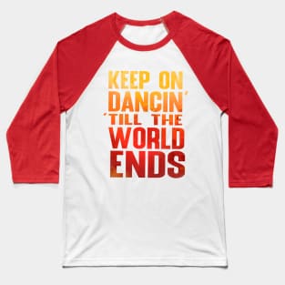 Keep on Dancin' Till the World Ends Baseball T-Shirt